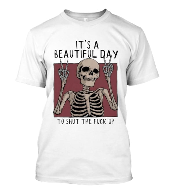 It's A Beautiful Day To Shut The Fuck Up Skeleton Peace Sign T-Shirt