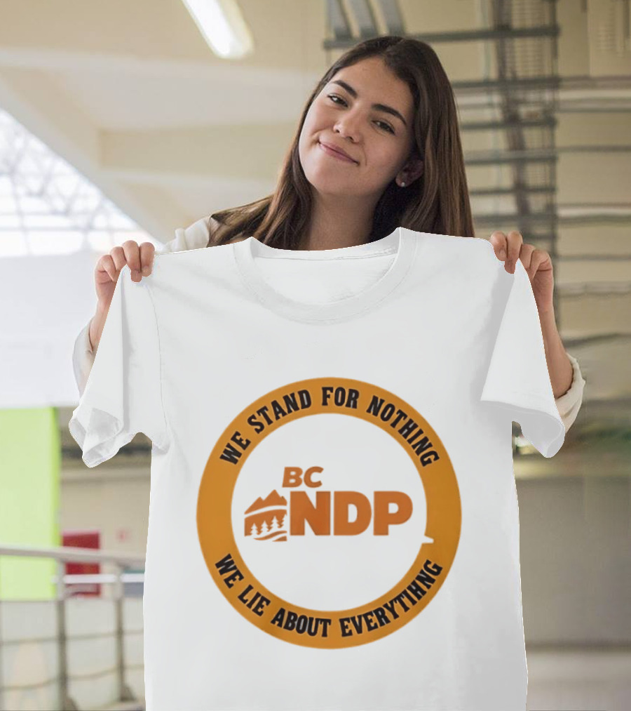 BC NDP We Stand For Nothing We Lie About Everything Political Commentary T-Shirt