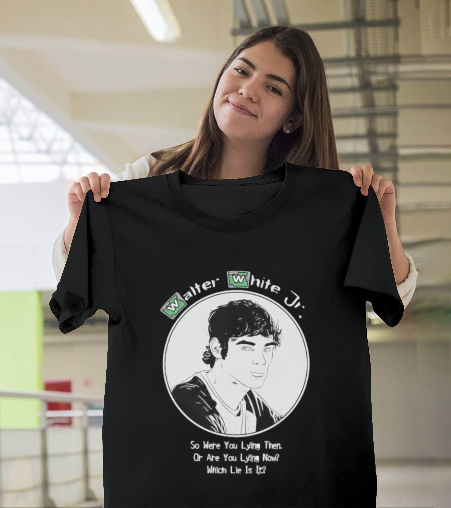 Walter White Jr So Were You Lying Then Or Are You Lying Now Which Lie Is It T-Shirt