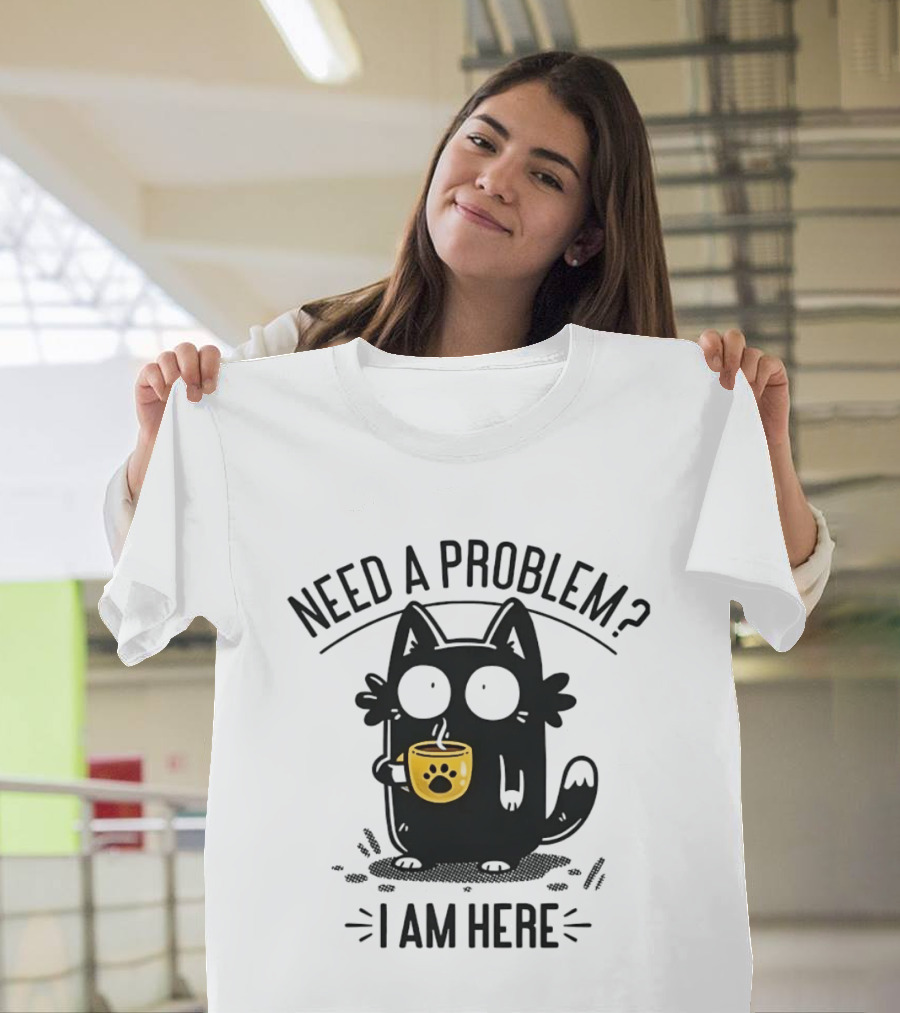 Need A Problem Cat Coffee Lover I Am Here T-Shirt