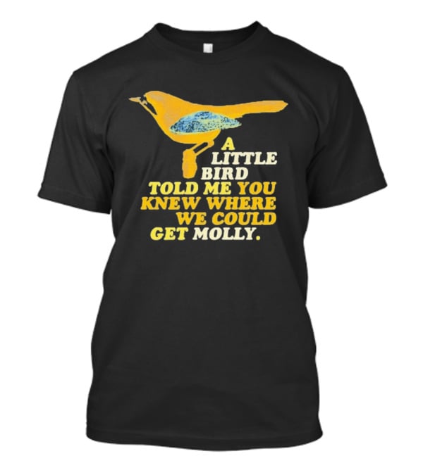 A Little Bird Told Me You Knew Where We Could Get Molly Text With Cartoon Bird T-Shirt