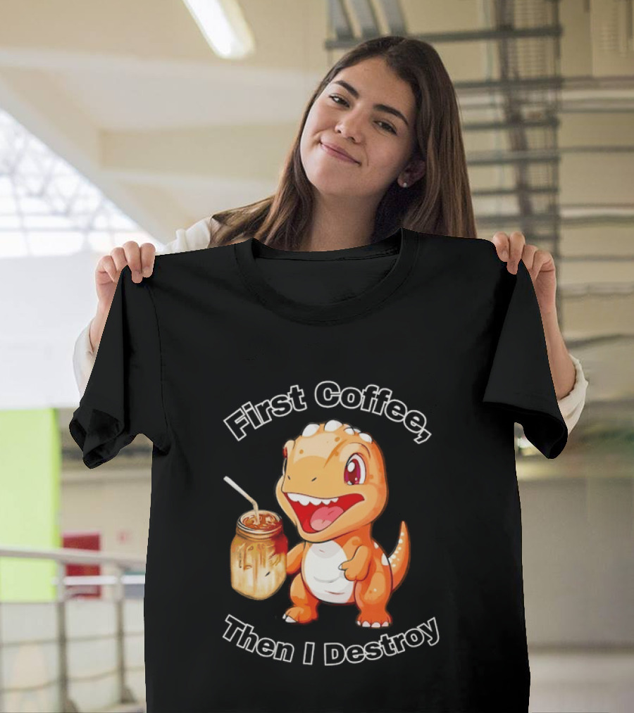 First Coffee Then I Destroy Dinosaur T-Shirt