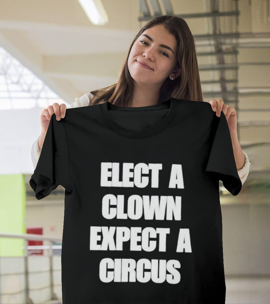 Elect A Clown Expect A Circus Political Humor Phrase T-Shirt