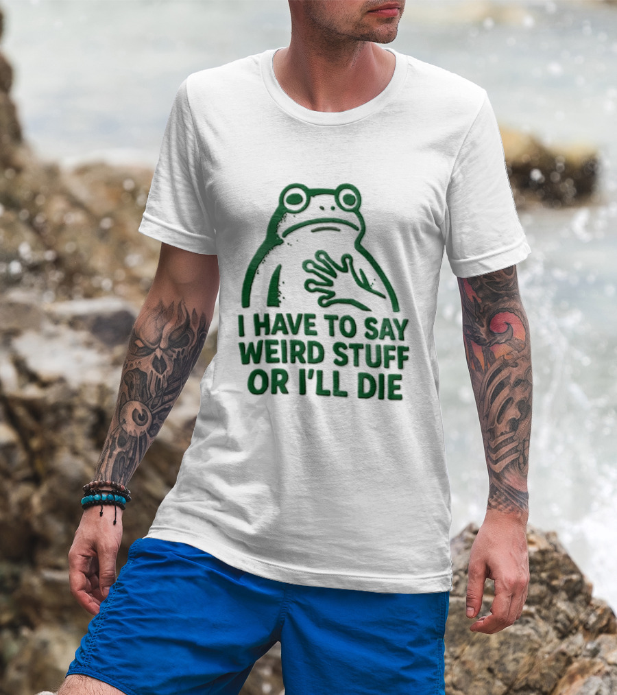 Frog I Have To Say Weird Stuff Or I'll Die Quirky Humor T-Shirt