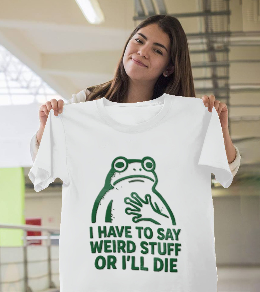 Frog I Have To Say Weird Stuff Or I'll Die Quirky Humor T-Shirt