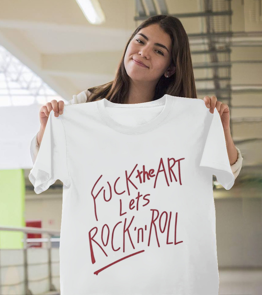 Fuck The Art Lets Rock 'n' Roll T-Shirt