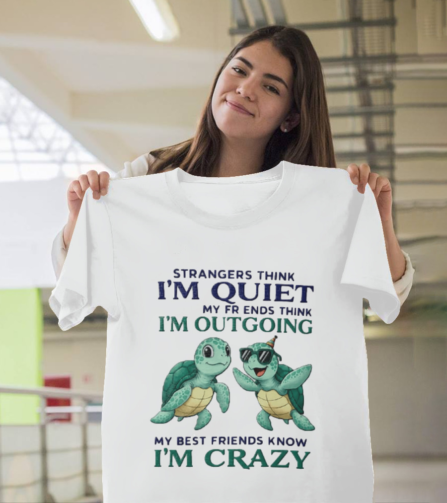 Strangers Think I'm Quiet My Friends Think I'm Outgoing My Best Friends Know I'm Crazy Turtle Fun T-Shirt