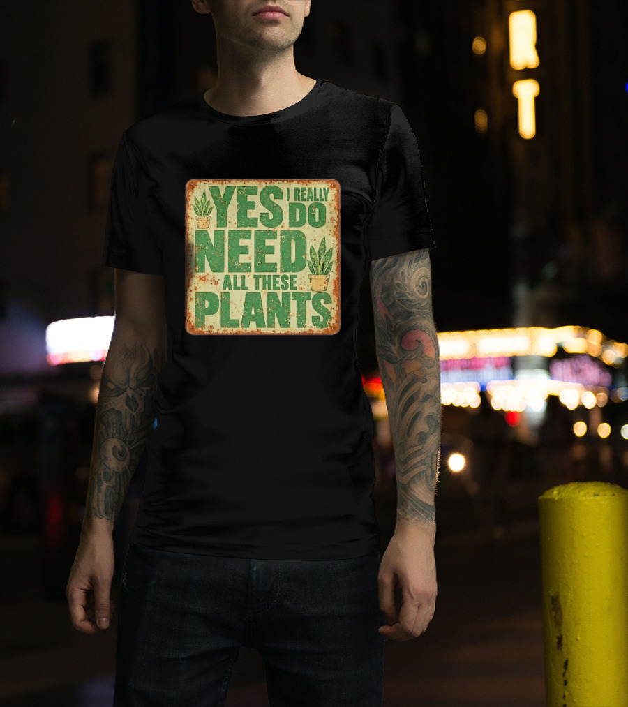 Yes I Really Do Need All These Plants Houseplants T-Shirt