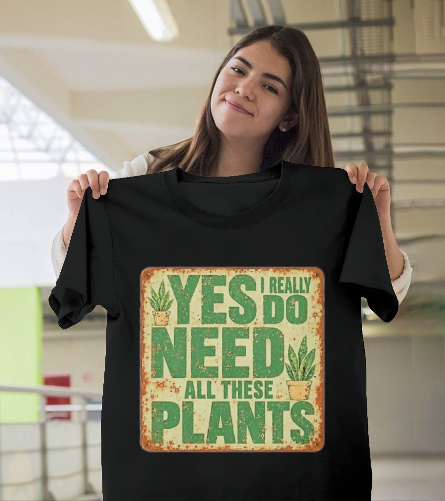 Yes I Really Do Need All These Plants Houseplants T-Shirt