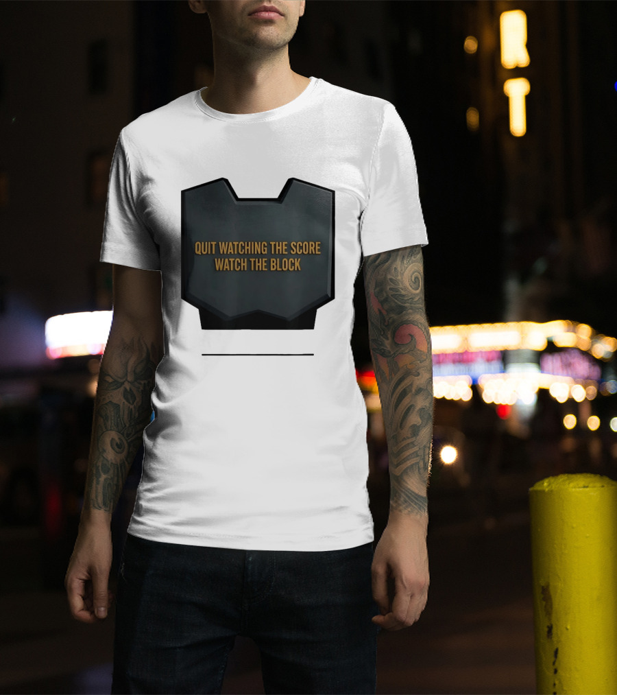Quit Watching The Score The Block T-Shirt