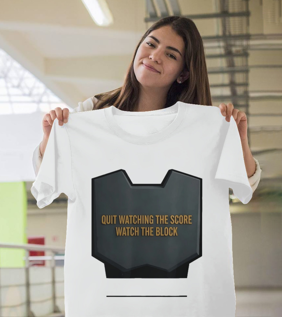 Quit Watching The Score The Block T-Shirt