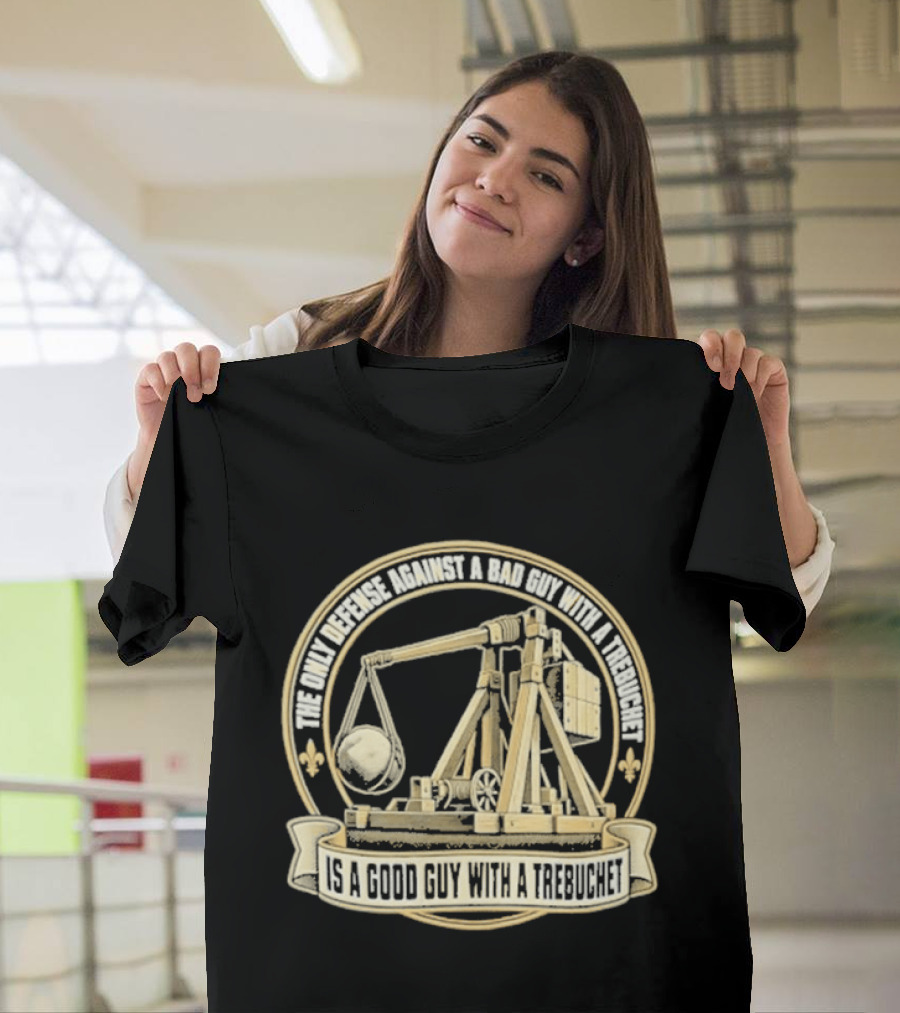 The Only Defense Against A Bad Guy With A Trebuchet Is A Good Guy With A Trebuchet T-Shirt