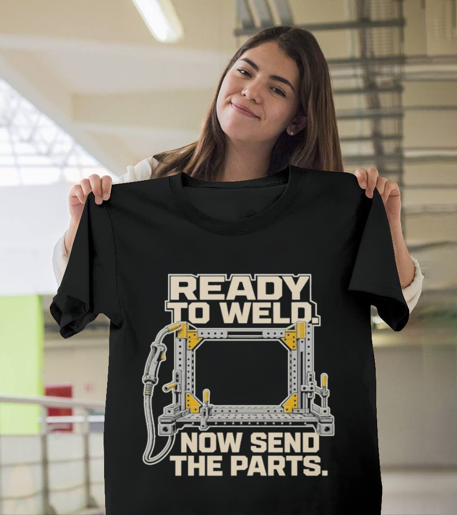 Ready To Weld Now Send The Parts Welding Jig Tooltip T-Shirt
