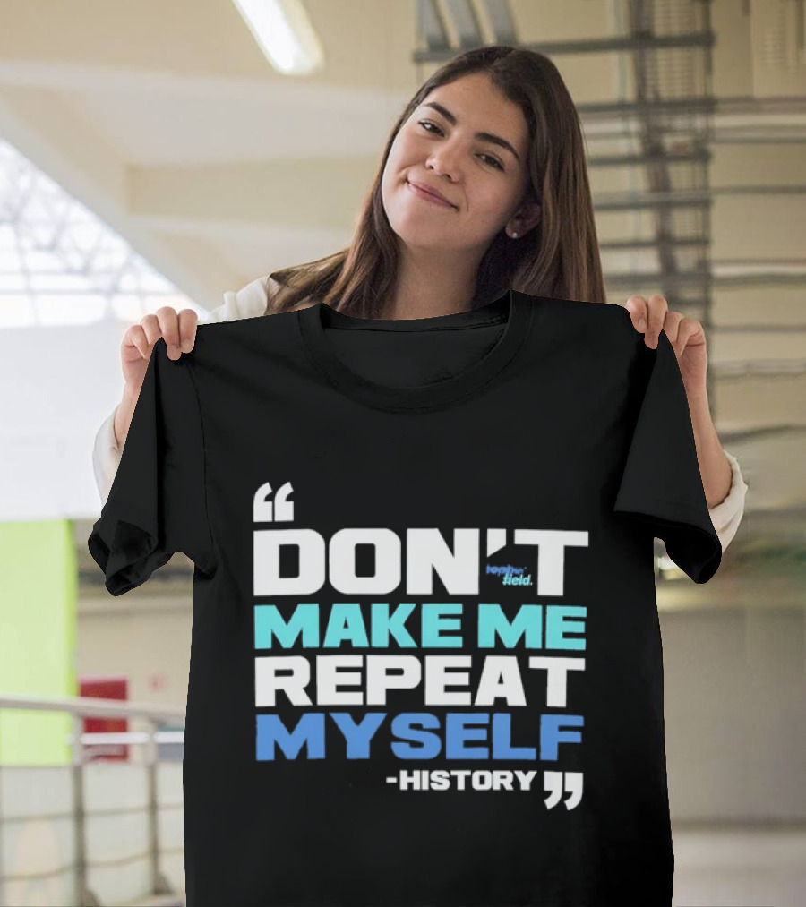 Don’t Make Me Repeat Myself History By Topher Field T-Shirt