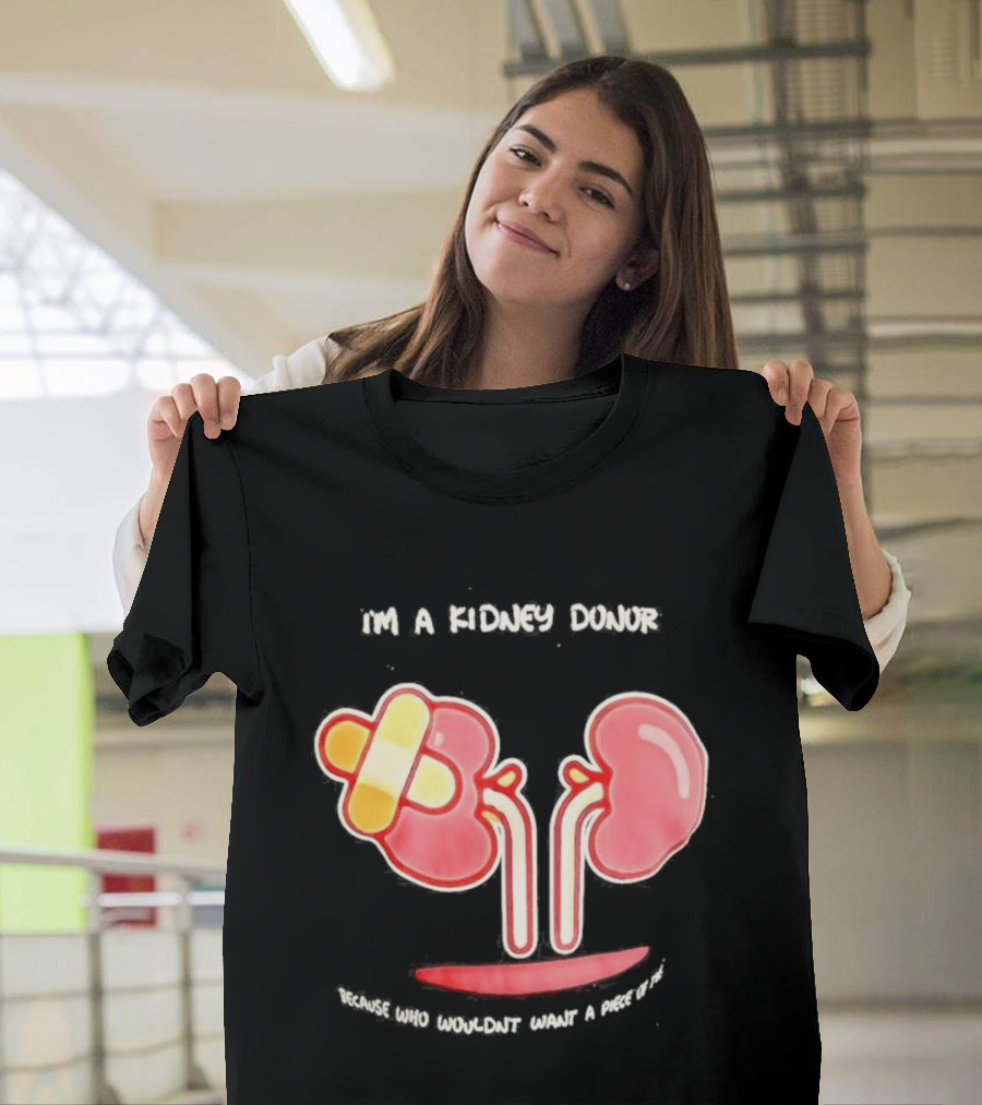 I’m A Kidney Donor Because Who Wouldn’t Want A Piece Of This T-Shirt