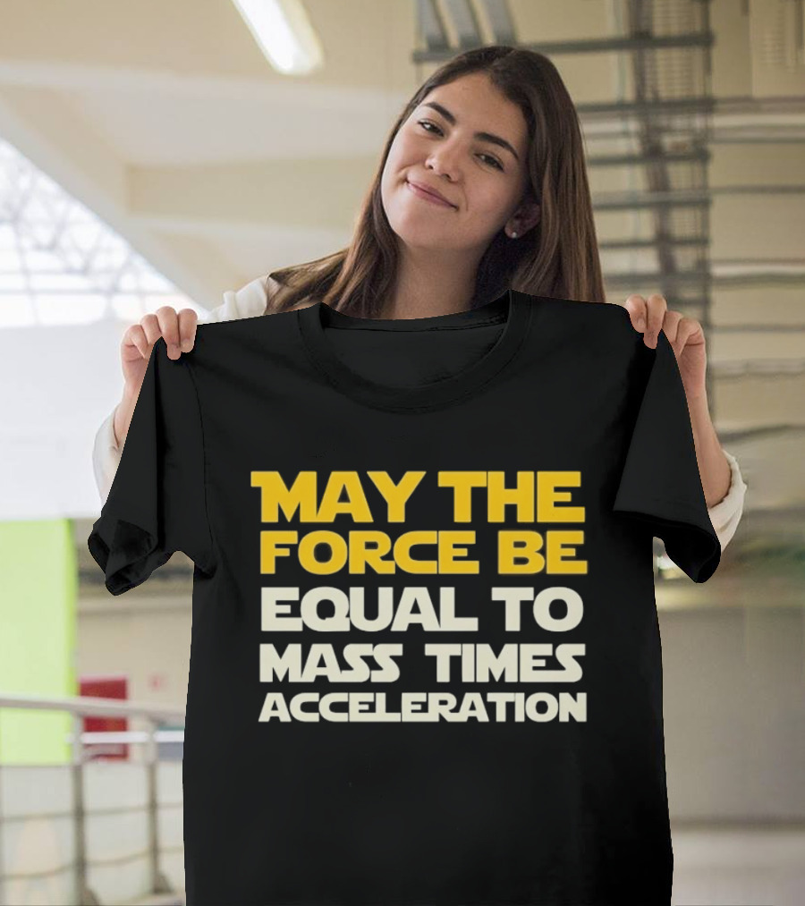May The Force Be Equal To Mass Times Acceleration Physics T-Shirt