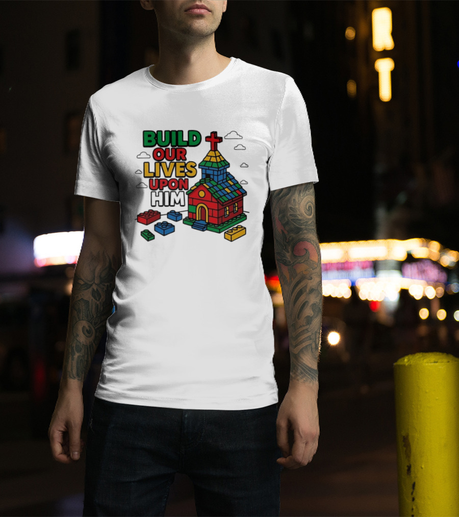 Build Our Lives Upon Him Church With Colorful Building Blocks T-Shirt