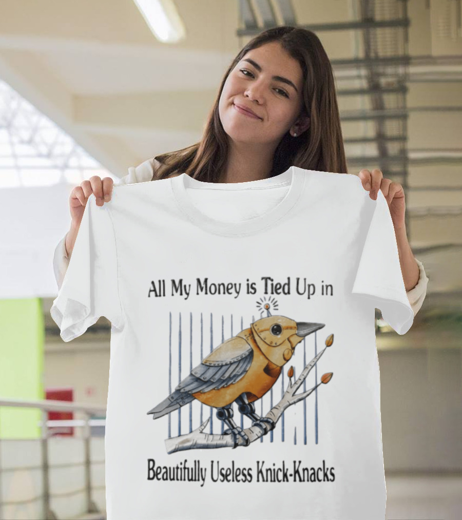 All My Money Is Tied Up In Beautifully Useless Knick Knacks Robot Bird On Branch T-Shirt