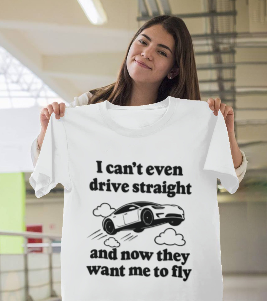 I Can't Even Drive Straight And Now They Want Me To Fly Roadster 2026 T-Shirt