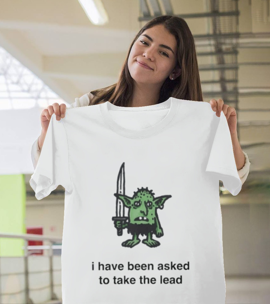I Have Been Asked To Take The Lead Goblin With Sword T-Shirt