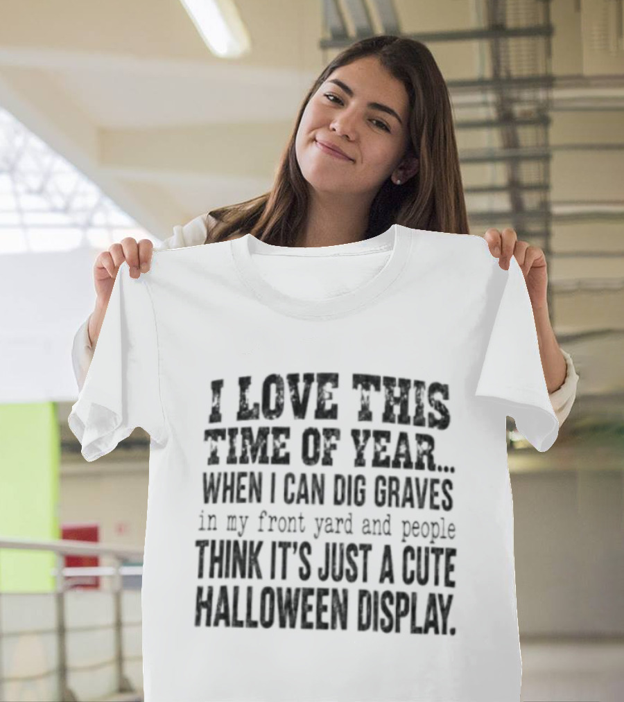 I Love This Time Of Year When I Can Dig Graves In My Front Yard Cute Halloween Display T-Shirt