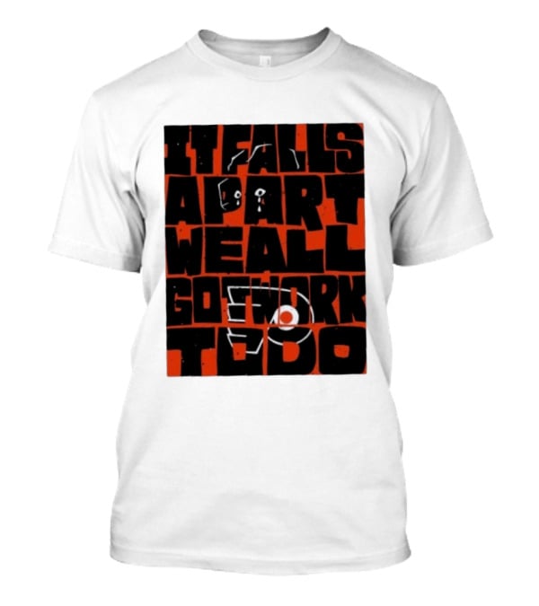 Philadelphia Flyers It Falls Apart We All Go Work To Do T-Shirt
