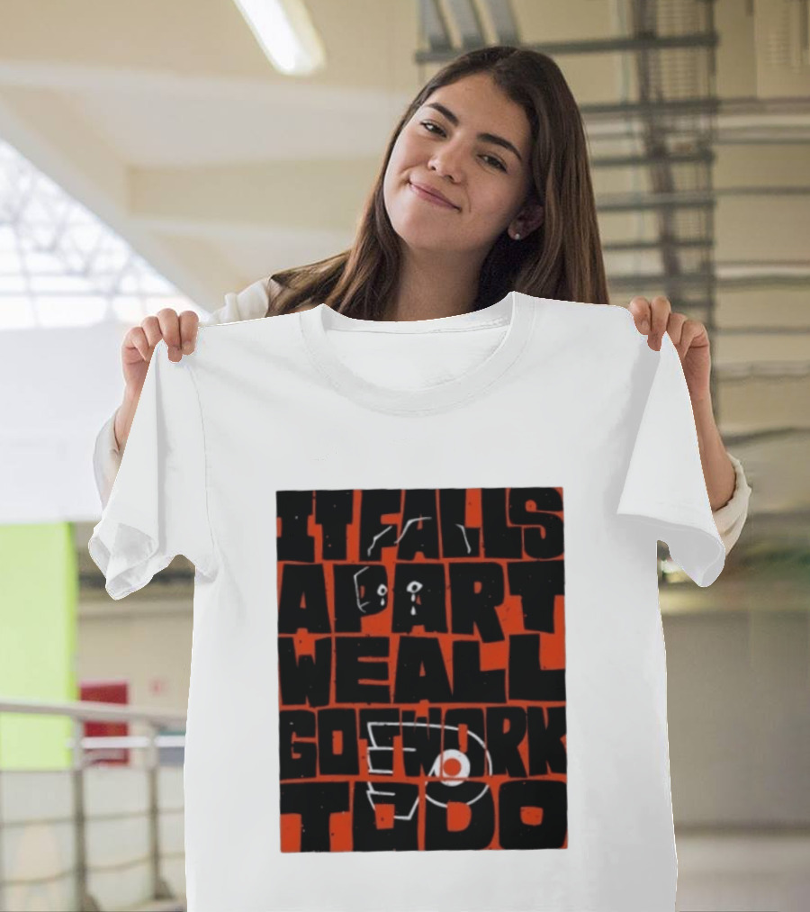 Philadelphia Flyers It Falls Apart We All Go Work To Do T-Shirt