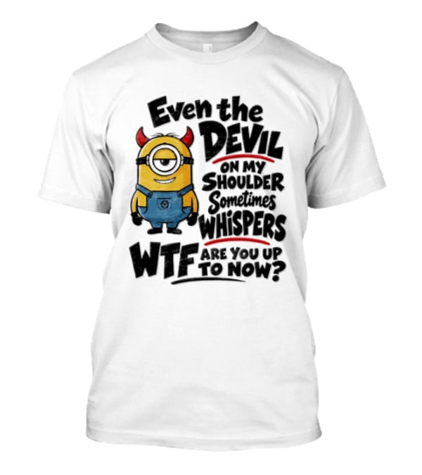 Minion Even The Devil On My Shoulder Sometimes Whispers WTF Are You Up To Now T-Shirt