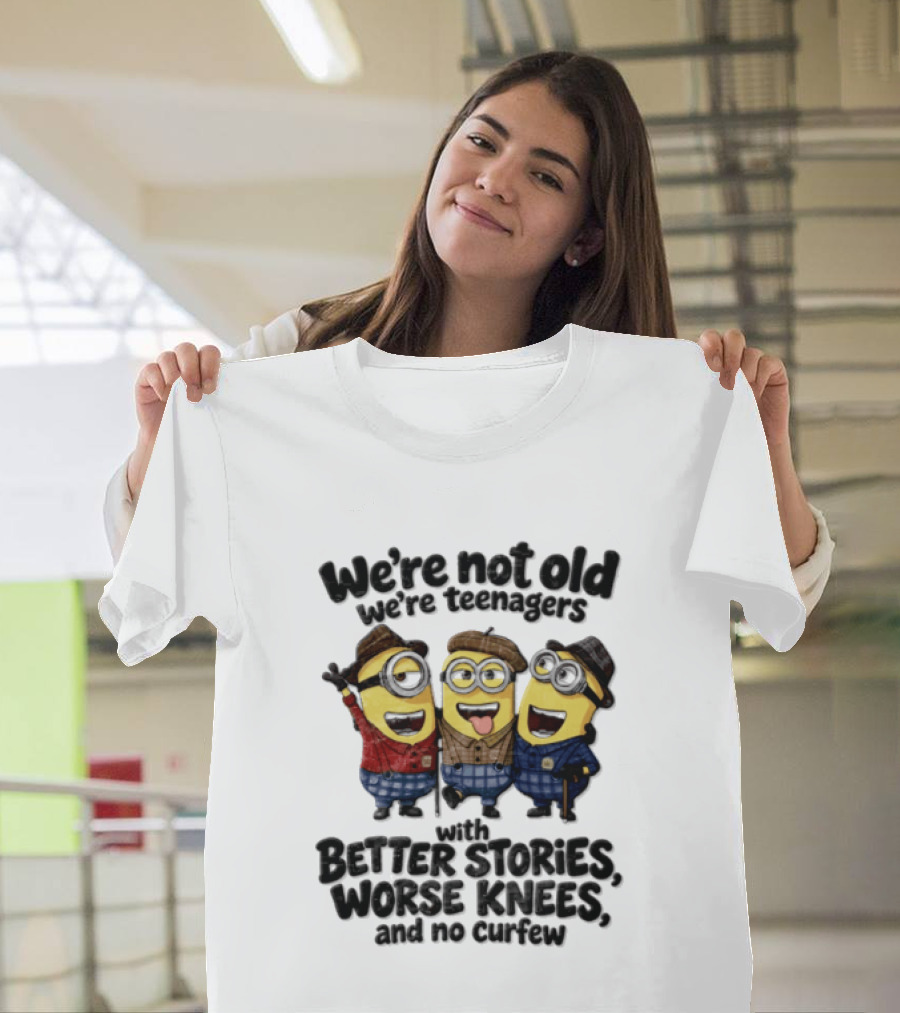 We're Not Old We're Teenagers With Better Stories Worse Knees And No Curfew Minions T-Shirt