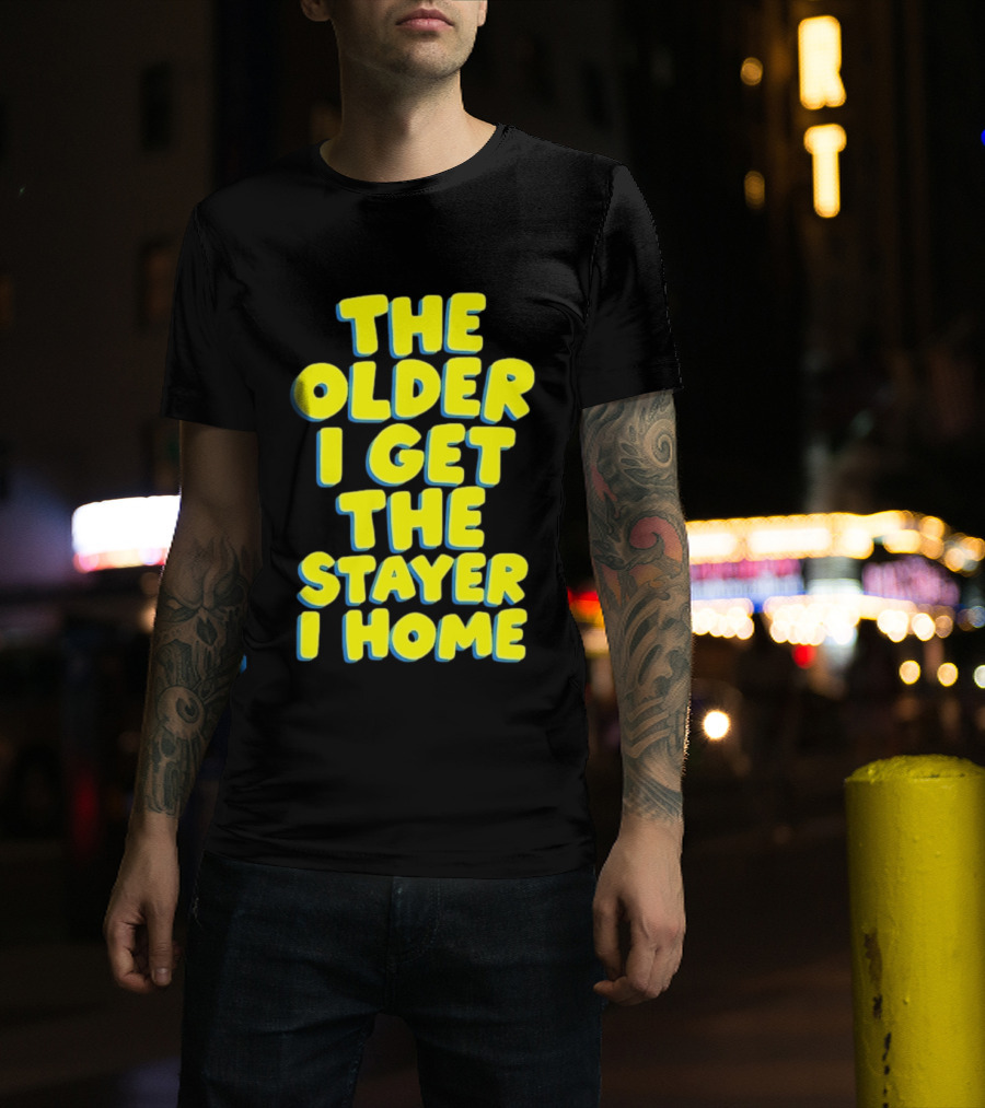 The Older I Get The Stayer I Home Introvert T-Shirt