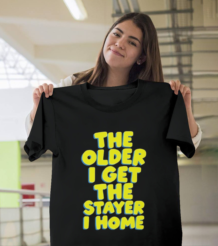 The Older I Get The Stayer I Home Introvert T-Shirt