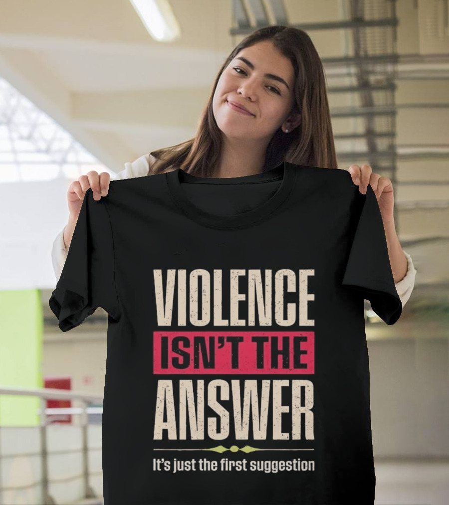 Violence Isn't The Answer It's Just The First Suggestion T-Shirt