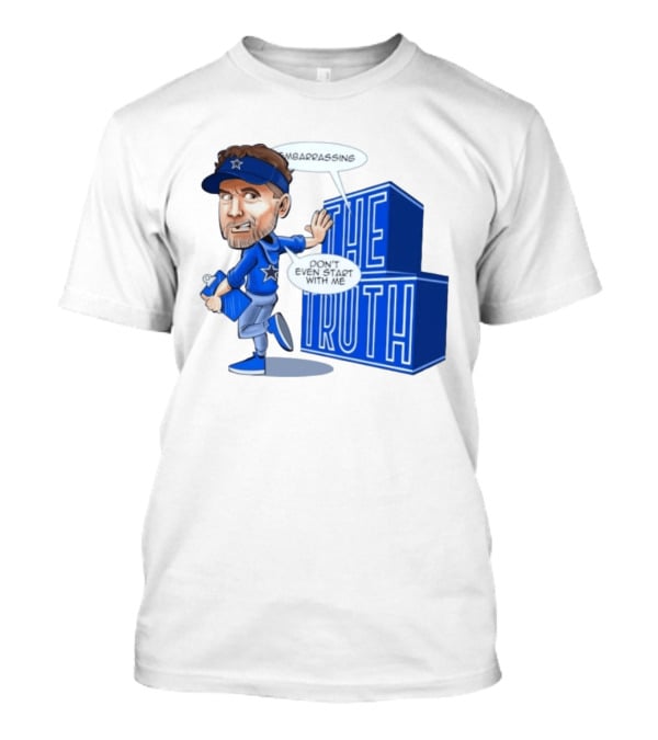 Dallas Cowboys Coach Embarrassing The Truth Don't Even Start With Me T-Shirt
