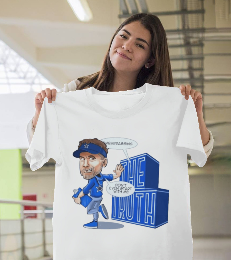 Dallas Cowboys Coach Embarrassing The Truth Don't Even Start With Me T-Shirt