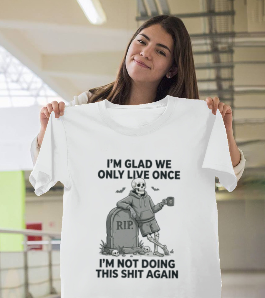 I'm Glad We Only Live Once Skeleton Not Doing This Again RIP T-Shirt