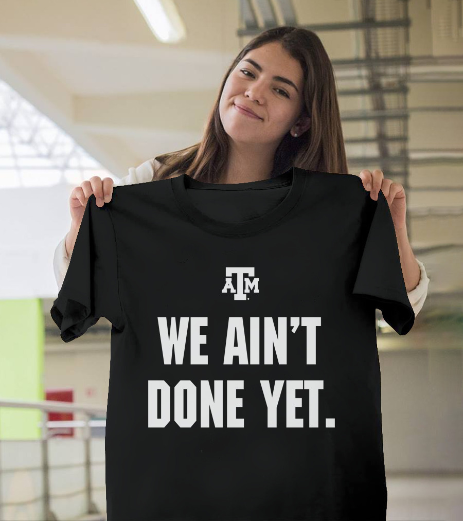 Texas A&M We Ain't Done Yet Aggies T-Shirt