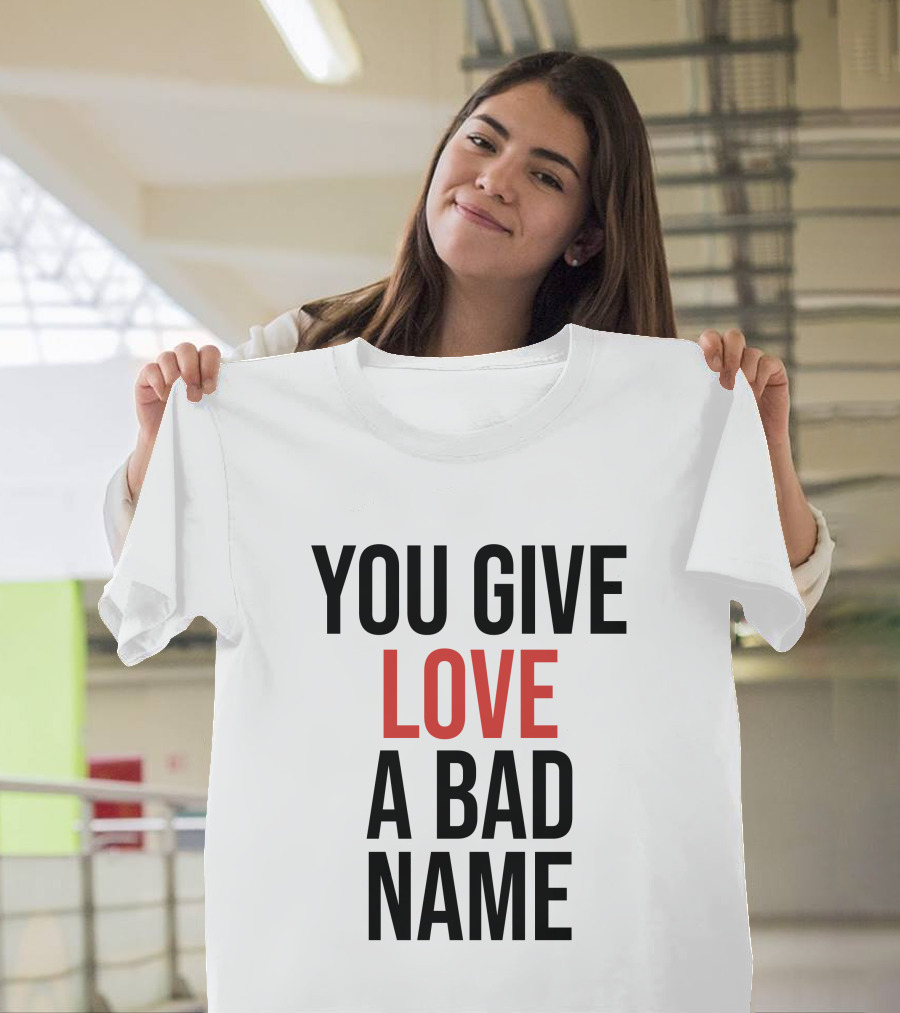 You Give Love A Bad Name T-Shirt