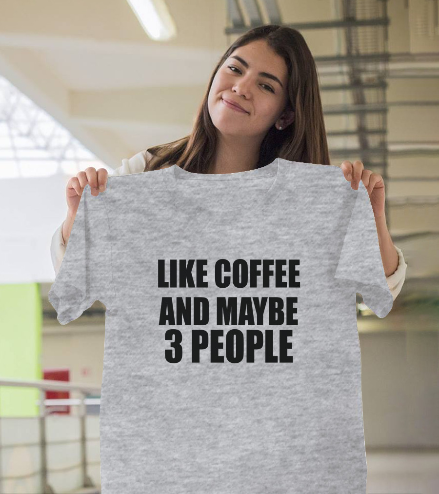 Like Coffee And Maybe 3 People T-Shirt