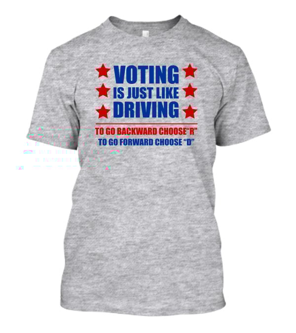 Voting Is Just Like Driving To Go Backward Choose R To Go Forward Choose D T-Shirt