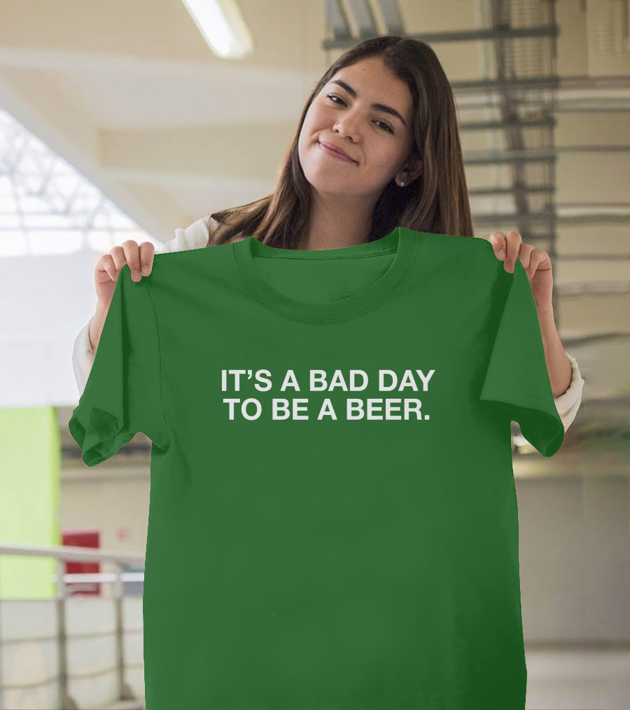 It's A Bad Day To Be A Beer T-Shirt