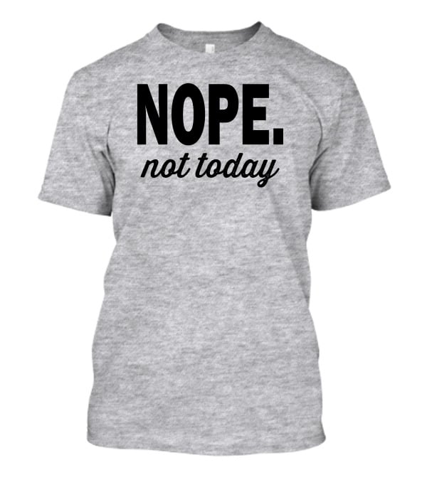 Eternal Weekend Shop Nope Not Today Casual Attitude T-Shirt