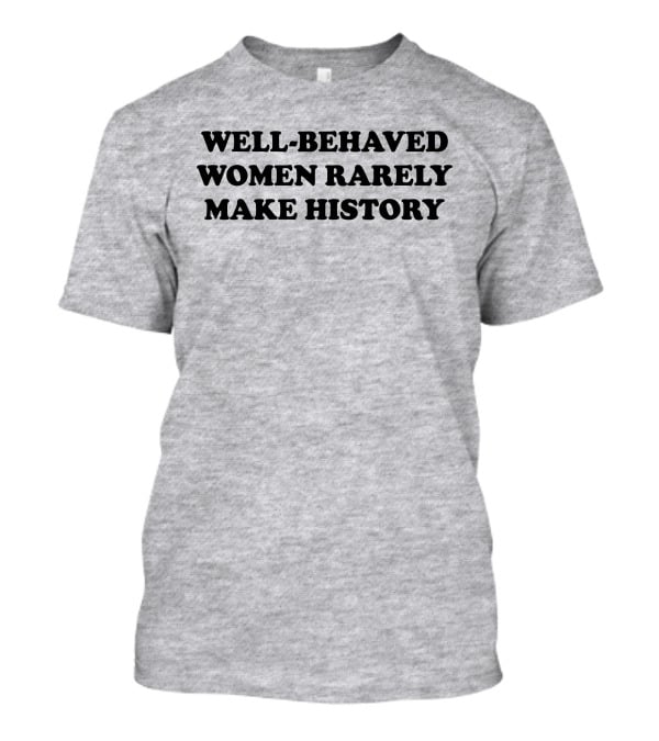 Nicole Nmo941 Well-Behaved Women Rarely Make History T-Shirt