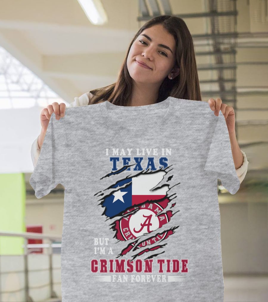 I May Live In Texas But I'm A Crimson Tide Fan Forever Alabama Texas T-Shirt