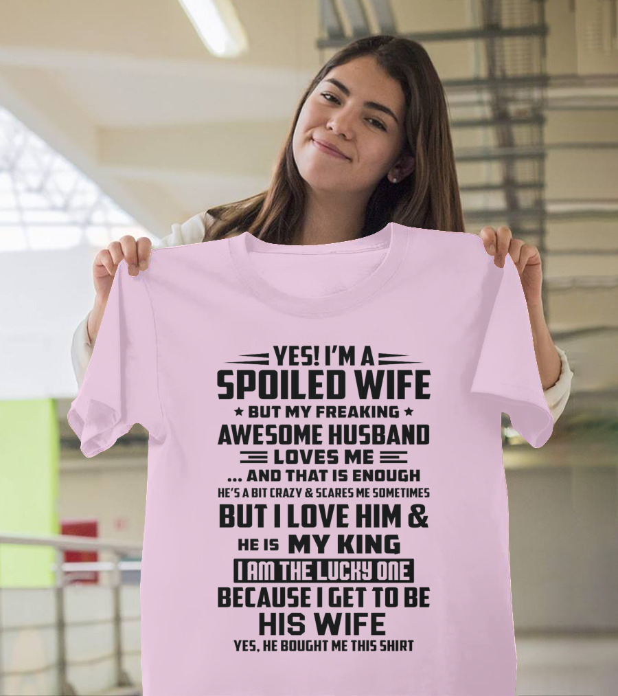 YES I'M A SPOILED WIFE BUT MY FREAKING AWESOME HUSBAND LOVES ME AND THAT IS ENOUGH BUT I LOVE HIM and HE IS MY KING I AM THE LUCKY ONE BECAUSE I GET T