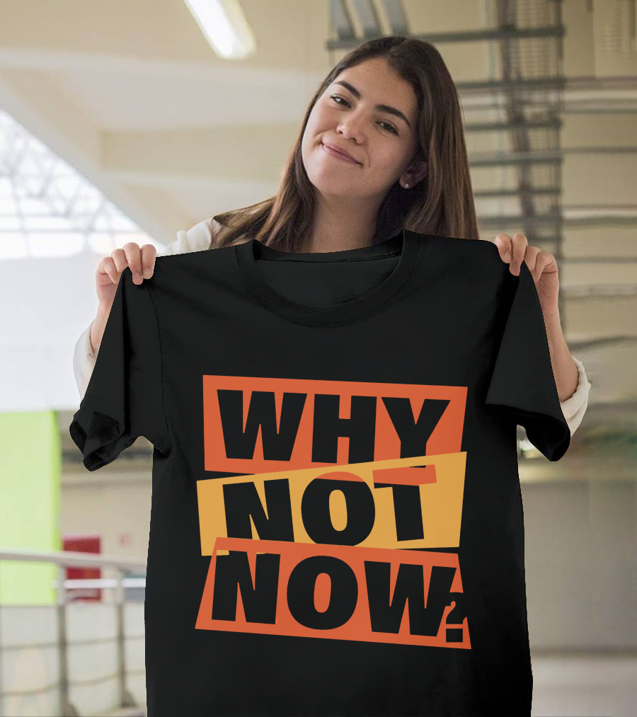 WHY NOT NOW Motivational T-Shirt