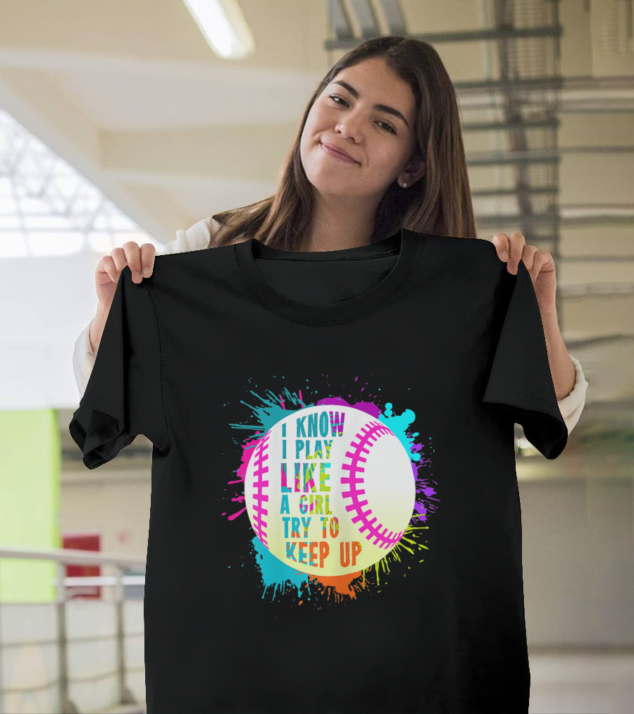 I Know I Play Like A Girl Try To Keep Up Softball Baseball T-Shirt