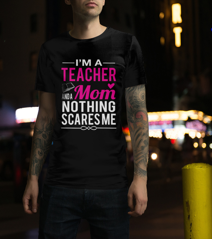 I'm A Teacher And A Mom Nothing Scares Me Book And Heart T-Shirt