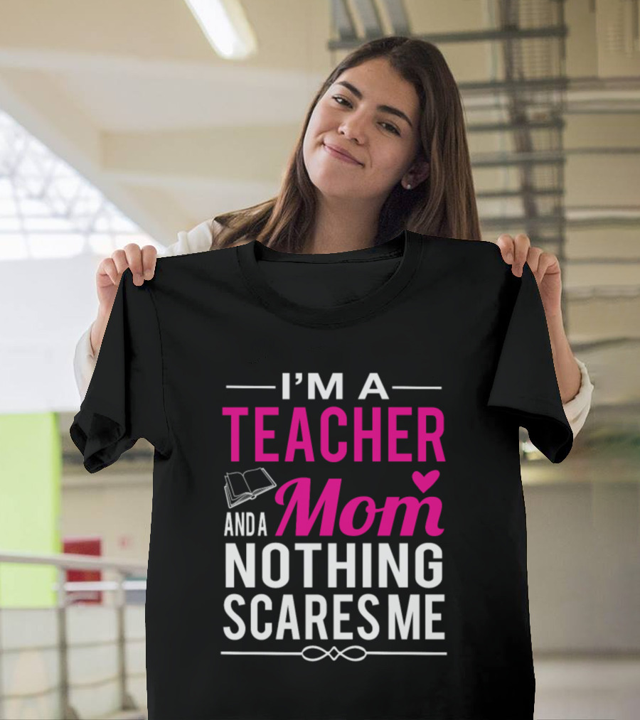 I'm A Teacher And A Mom Nothing Scares Me Book And Heart T-Shirt