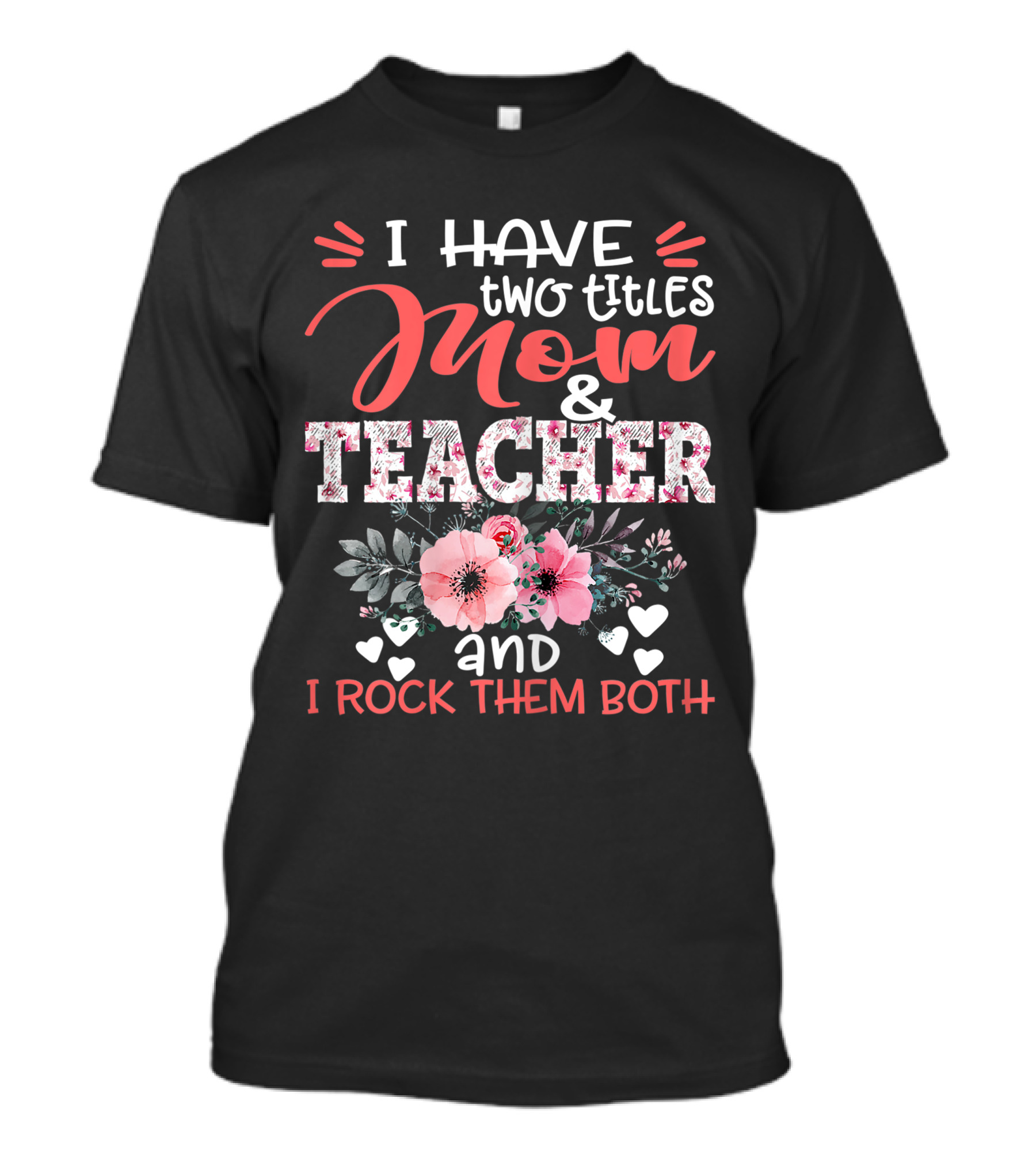 I Have Two Titles Mom And Teacher Floral And I Rock Them Both T-Shirt