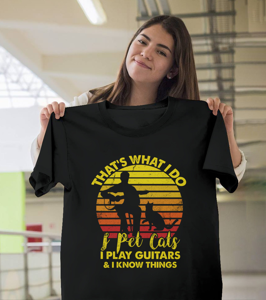 That's What I Do I Pet Cats I Play Guitars and I Know Things T-Shirt